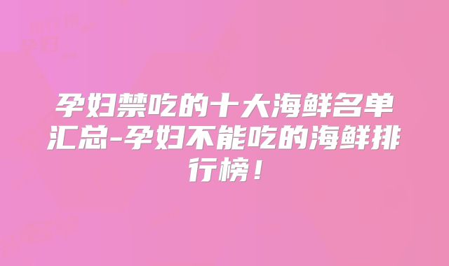孕妇禁吃的十大海鲜名单汇总-孕妇不能吃的海鲜排行榜！