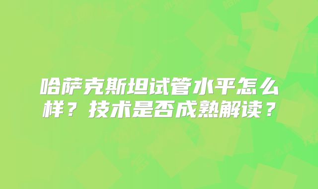 哈萨克斯坦试管水平怎么样？技术是否成熟解读？