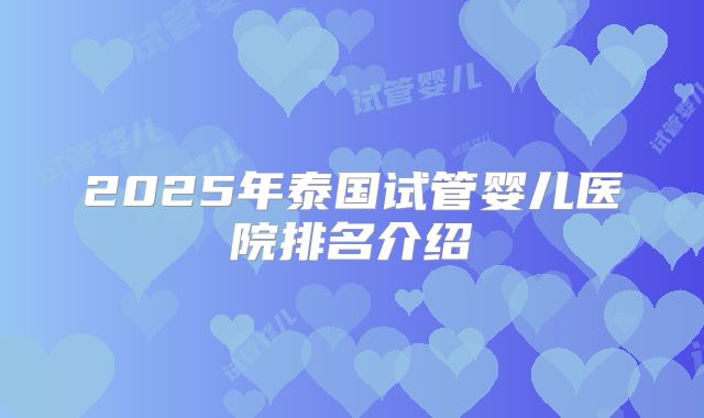 2025年泰国试管婴儿医院排名介绍