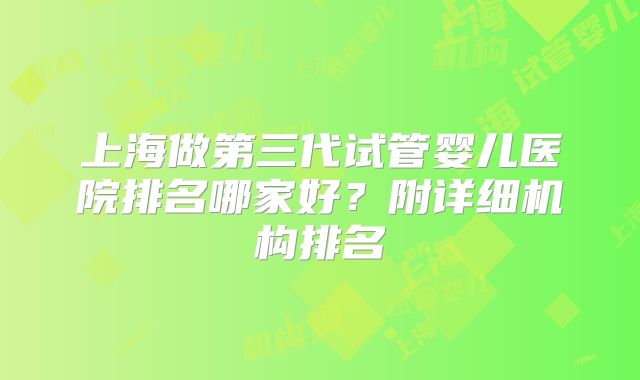 上海做第三代试管婴儿医院排名哪家好？附详细机构排名