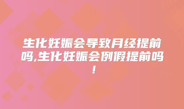 生化妊娠会导致月经提前吗,生化妊娠会例假提前吗！
