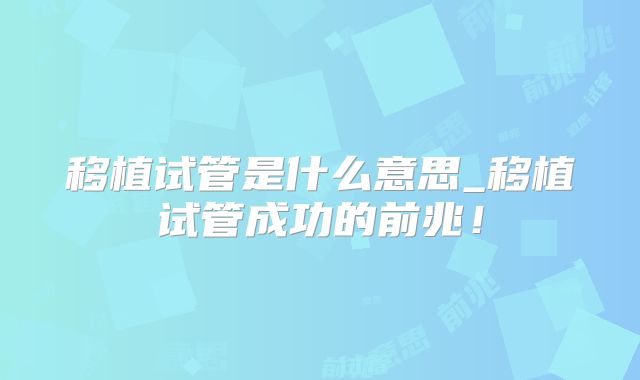 移植试管是什么意思_移植试管成功的前兆！