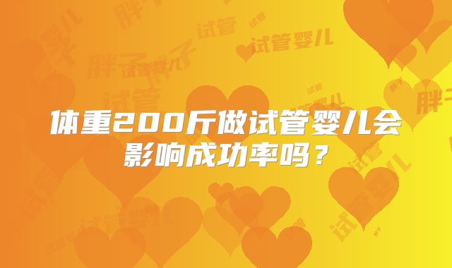 体重200斤做试管婴儿会影响成功率吗？