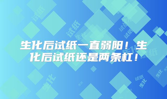 生化后试纸一直弱阳！生化后试纸还是两条杠！