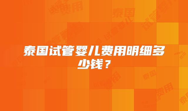 泰国试管婴儿费用明细多少钱？