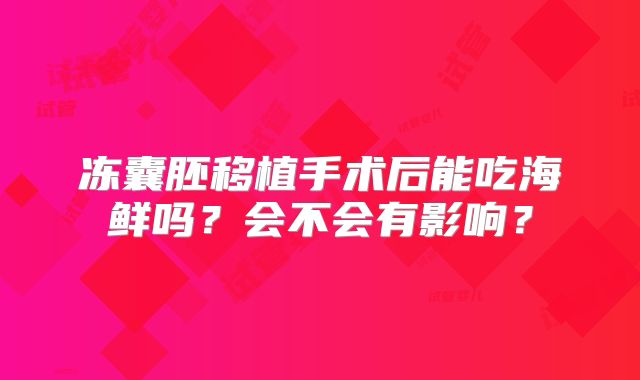 冻囊胚移植手术后能吃海鲜吗？会不会有影响？