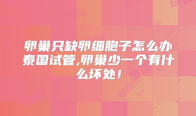 卵巢只缺卵细胞子怎么办泰国试管,卵巢少一个有什么坏处!
