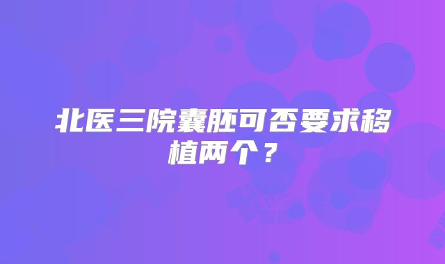 北医三院囊胚可否要求移植两个？