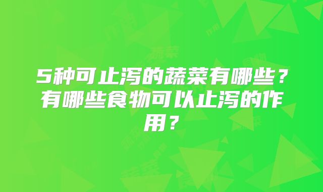 5种可止泻的蔬菜有哪些？有哪些食物可以止泻的作用？