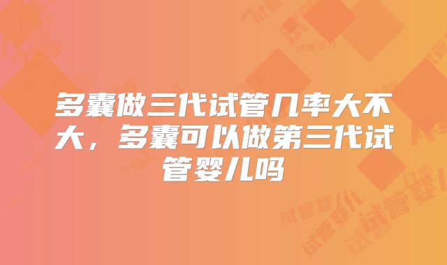 多囊做三代试管几率大不大,多囊可以做第三代试管婴儿吗