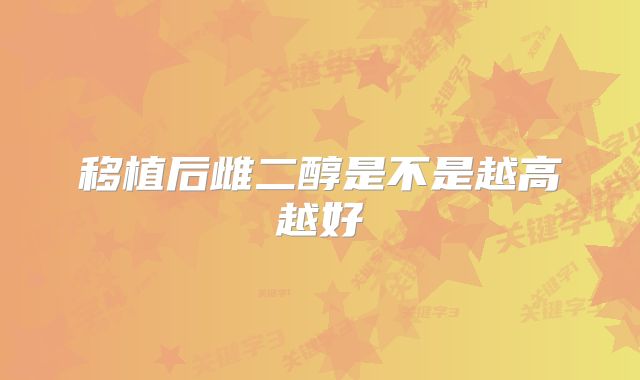 移植后雌二醇是不是越高越好