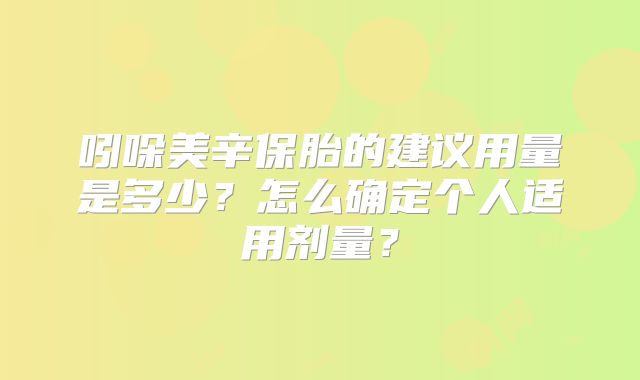 吲哚美辛保胎的建议用量是多少？怎么确定个人适用剂量？