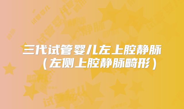 三代试管婴儿左上腔静脉（左侧上腔静脉畸形）