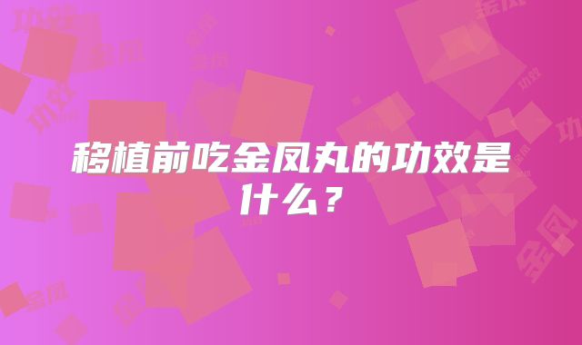 移植前吃金凤丸的功效是什么?