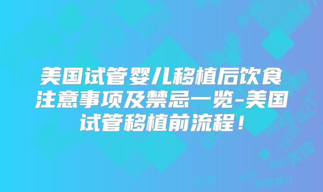 美国试管婴儿移植后饮食注意事项及禁忌一览-美国试管移植前流程！
