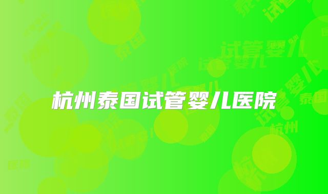 杭州泰国试管婴儿医院