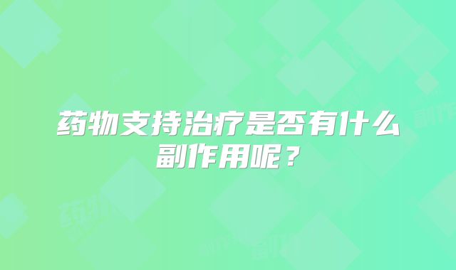 药物支持治疗是否有什么副作用呢？