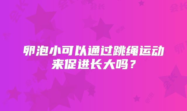卵泡小可以通过跳绳运动来促进长大吗?