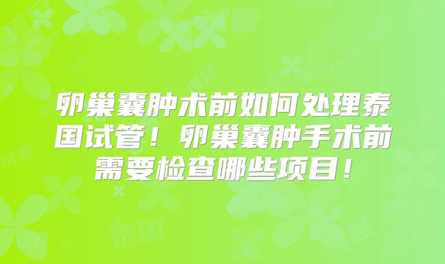 卵巢囊肿术前如何处理泰国试管！卵巢囊肿手术前需要检查哪些项目！
