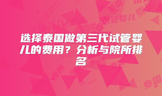 选择泰国做第三代试管婴儿的费用？分析与院所排名