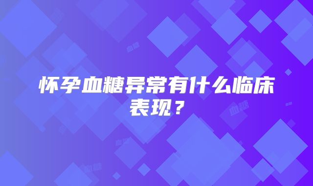 怀孕血糖异常有什么临床表现？