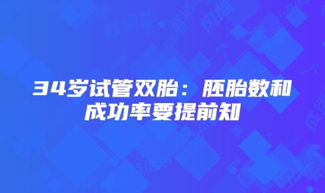 34岁试管双胎：胚胎数和成功率要提前知
