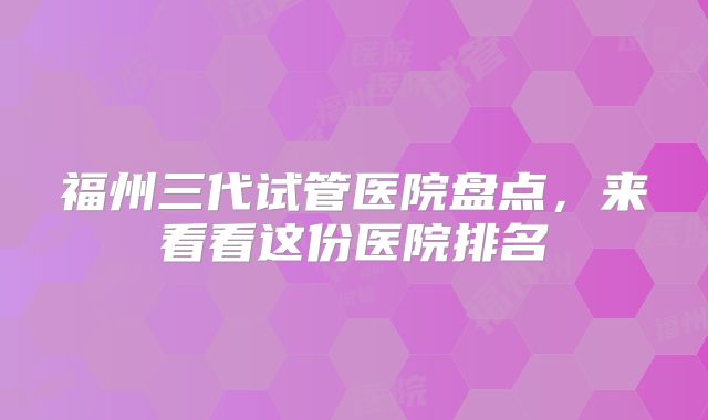 福州三代试管医院盘点，来看看这份医院排名