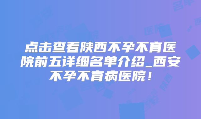点击查看陕西不孕不育医院前五详细名单介绍_西安不孕不育病医院!