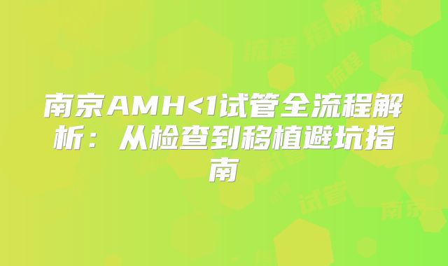 南京AMH<1试管全流程解析：从检查到移植避坑指南