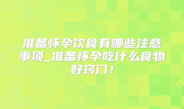 准备怀孕饮食有哪些注意事项_准备怀孕吃什么食物好窍门!
