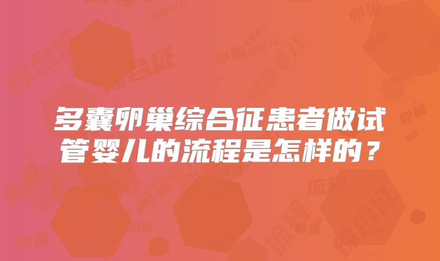 多囊卵巢综合征患者做试管婴儿的流程是怎样的？