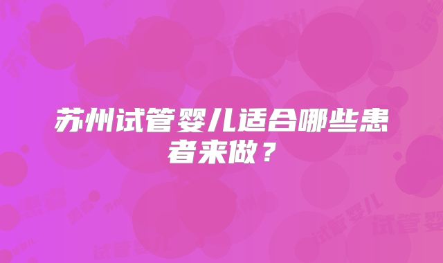 苏州试管婴儿适合哪些患者来做？