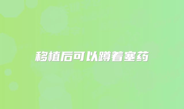 移植后可以蹲着塞药