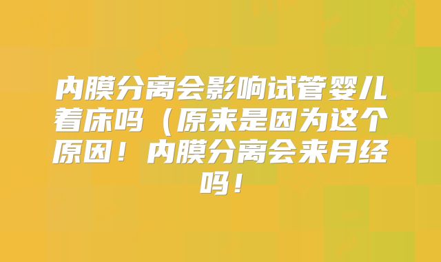 内膜分离会影响试管婴儿着床吗（原来是因为这个原因！内膜分离会来月经吗！
