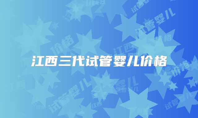 江西三代试管婴儿价格