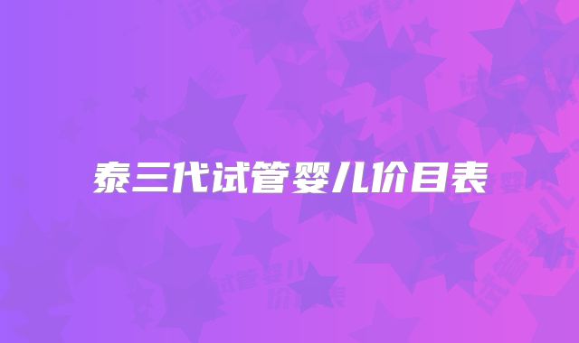 泰三代试管婴儿价目表