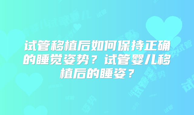 试管移植后如何保持正确的睡觉姿势？试管婴儿移植后的睡姿？