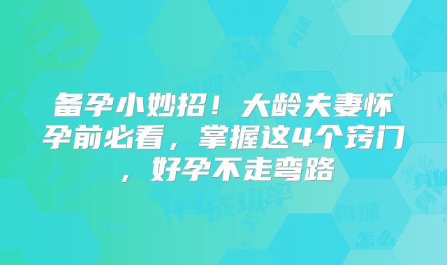 备孕小妙招！大龄夫妻怀孕前必看，掌握这4个窍门，好孕不走弯路