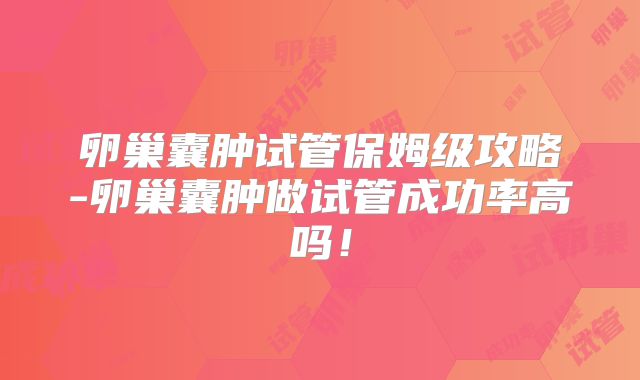 卵巢囊肿试管保姆级攻略-卵巢囊肿做试管成功率高吗!