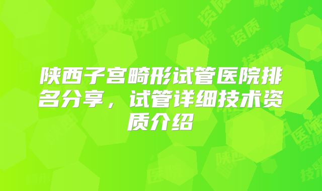 陕西子宫畸形试管医院排名分享,试管详细技术资质介绍