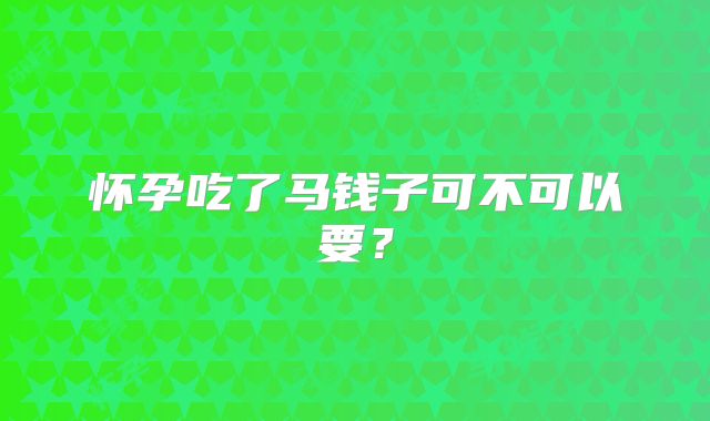 怀孕吃了马钱子可不可以要?