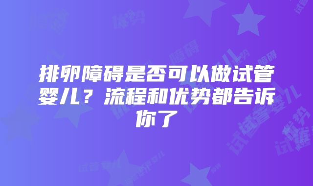 排卵障碍是否可以做试管婴儿?流程和优势都告诉你了