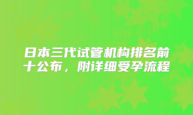 日本三代试管机构排名前十公布,附详细受孕流程
