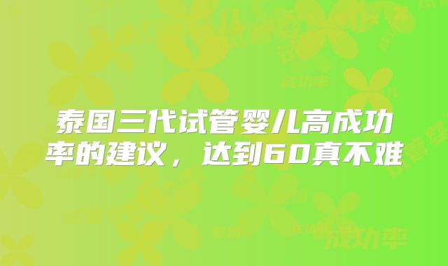 泰国三代试管婴儿高成功率的建议，达到60真不难