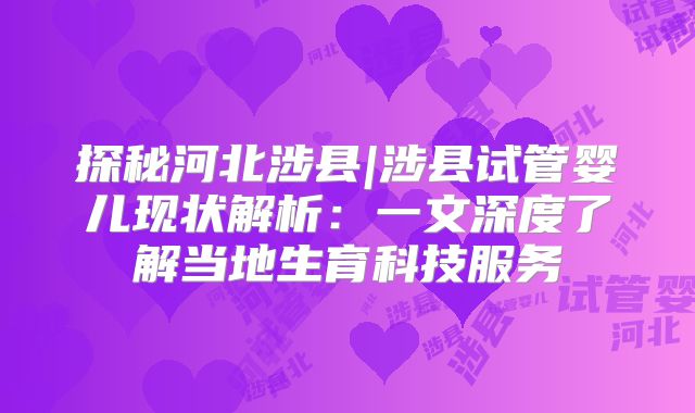 探秘河北涉县|涉县试管婴儿现状解析：一文深度了解当地生育科技服务