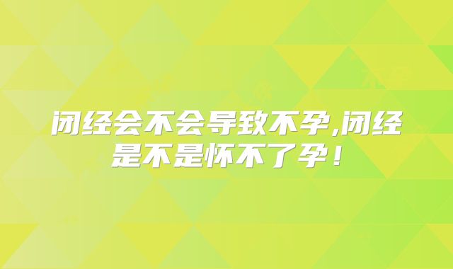 闭经会不会导致不孕,闭经是不是怀不了孕!