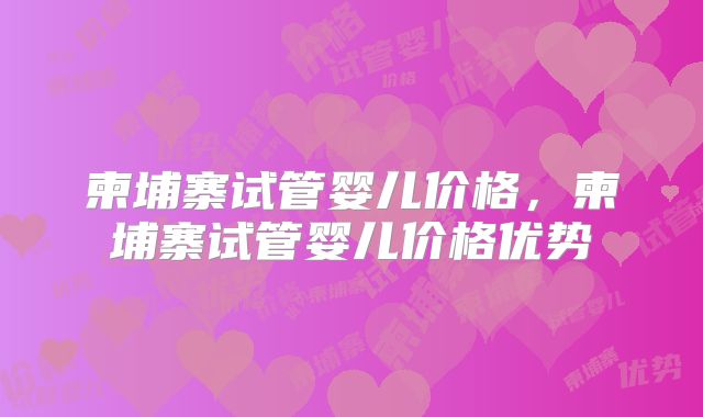 柬埔寨试管婴儿价格，柬埔寨试管婴儿价格优势