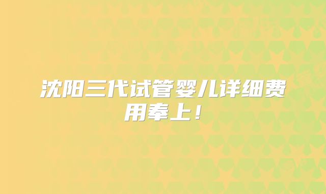 沈阳三代试管婴儿详细费用奉上!