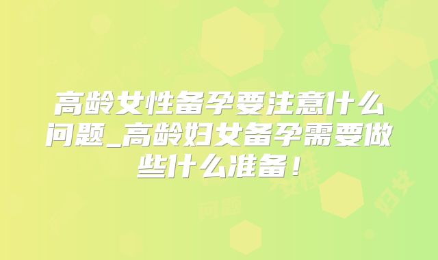 高龄女性备孕要注意什么问题_高龄妇女备孕需要做些什么准备！