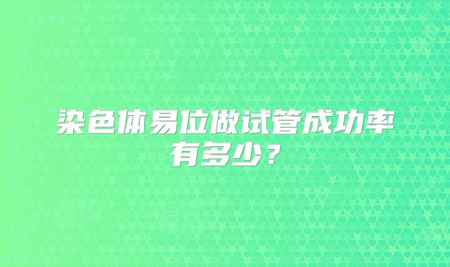 染色体易位做试管成功率有多少？